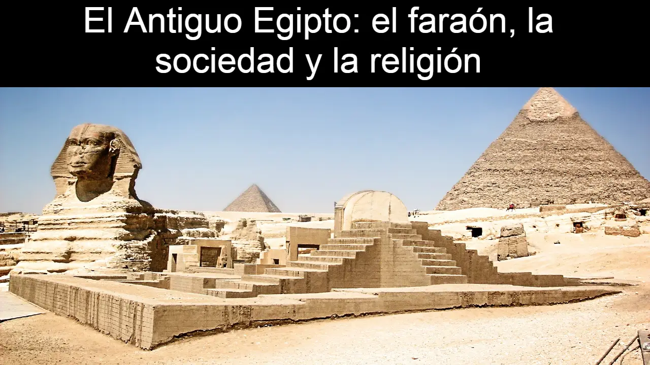 El Antiguo Egipto: el faraón, la sociedad y la religión